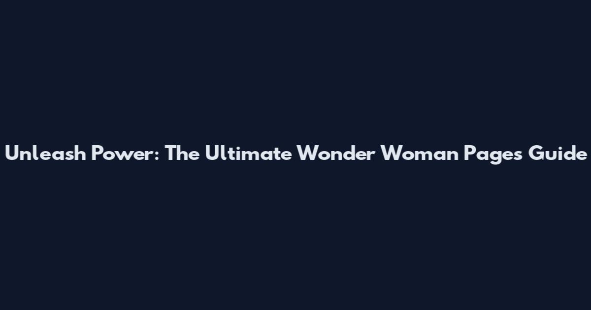 Unleash Power: The Ultimate Wonder Woman Pages Guide