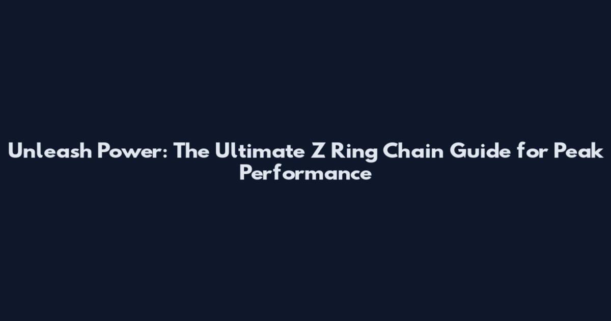 Unleash Power: The Ultimate Z Ring Chain Guide for Peak Performance