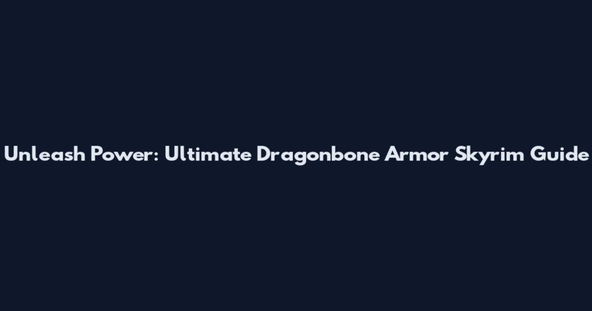 Unleash Power: Ultimate Dragonbone Armor Skyrim Guide