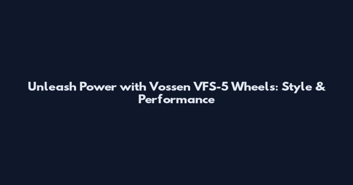Unleash Power with Vossen VFS-5 Wheels: Style & Performance