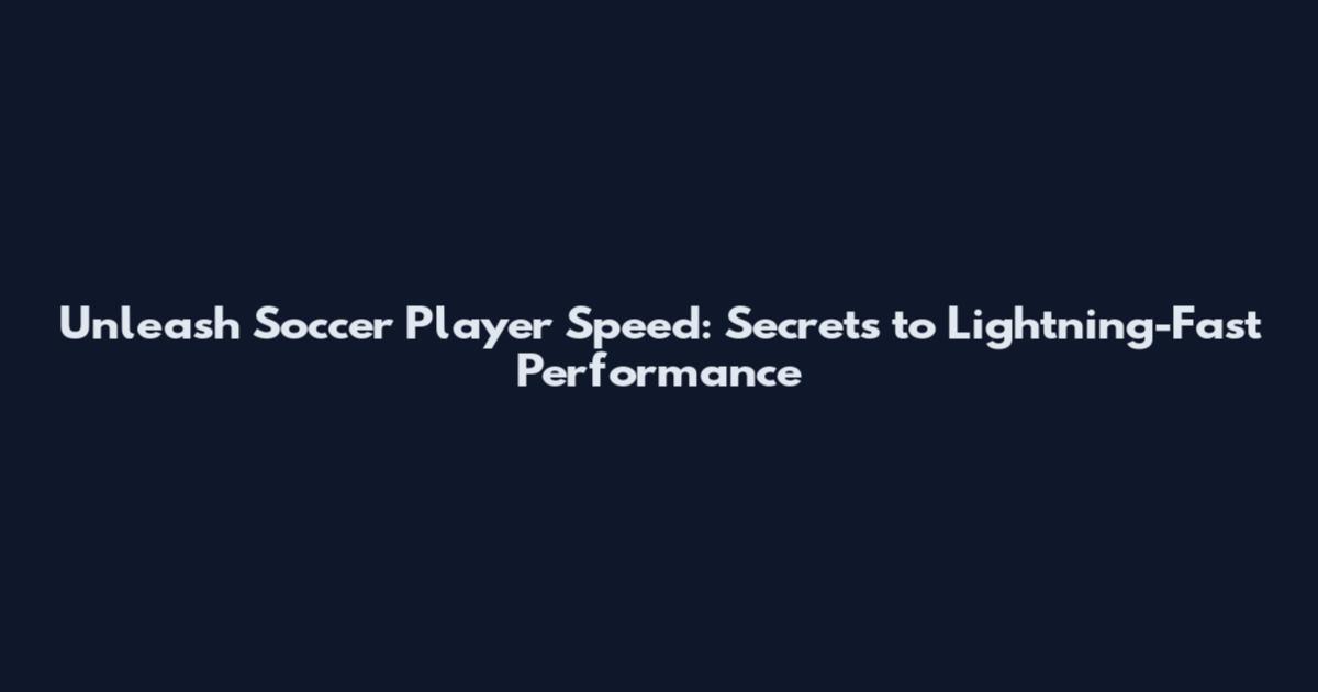 Unleash Soccer Player Speed: Secrets to Lightning-Fast Performance