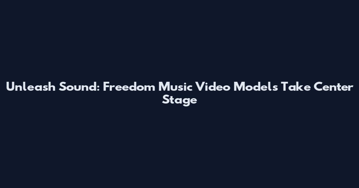 Unleash Sound: Freedom Music Video Models Take Center Stage