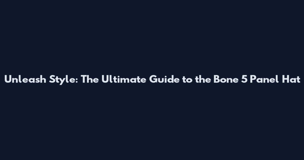 Unleash Style: The Ultimate Guide to the Bone 5 Panel Hat