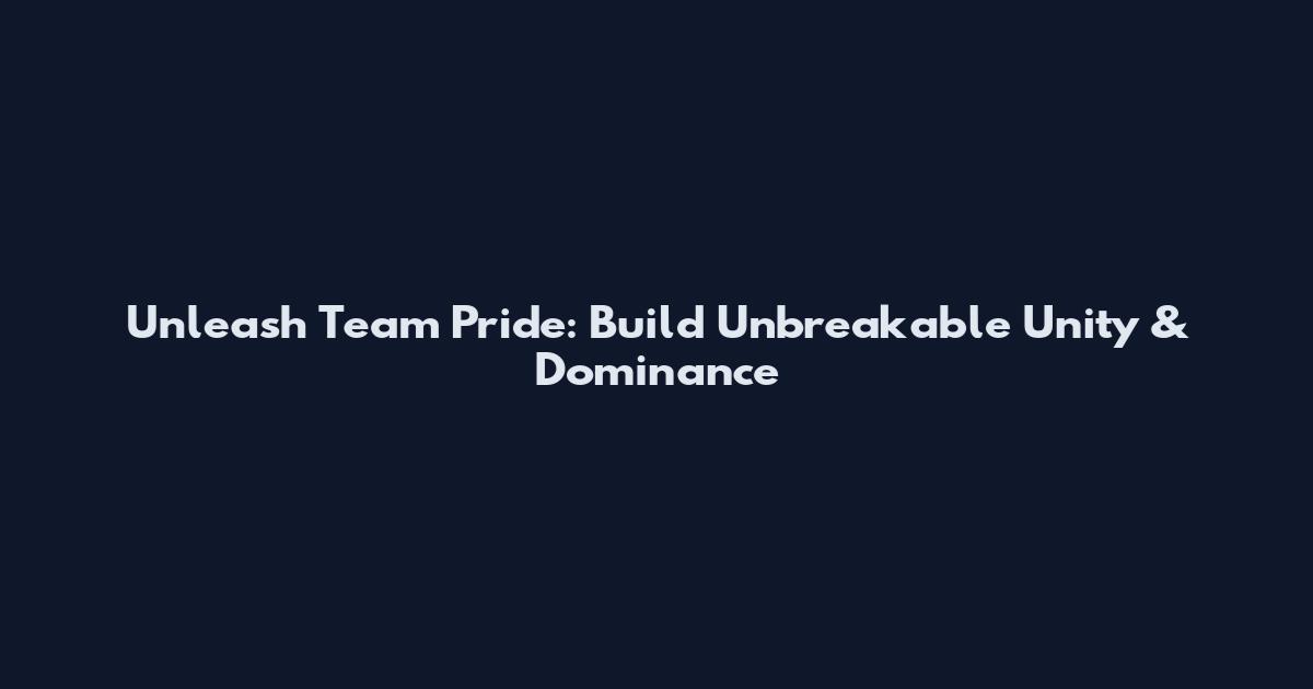 Unleash Team Pride: Build Unbreakable Unity & Dominance