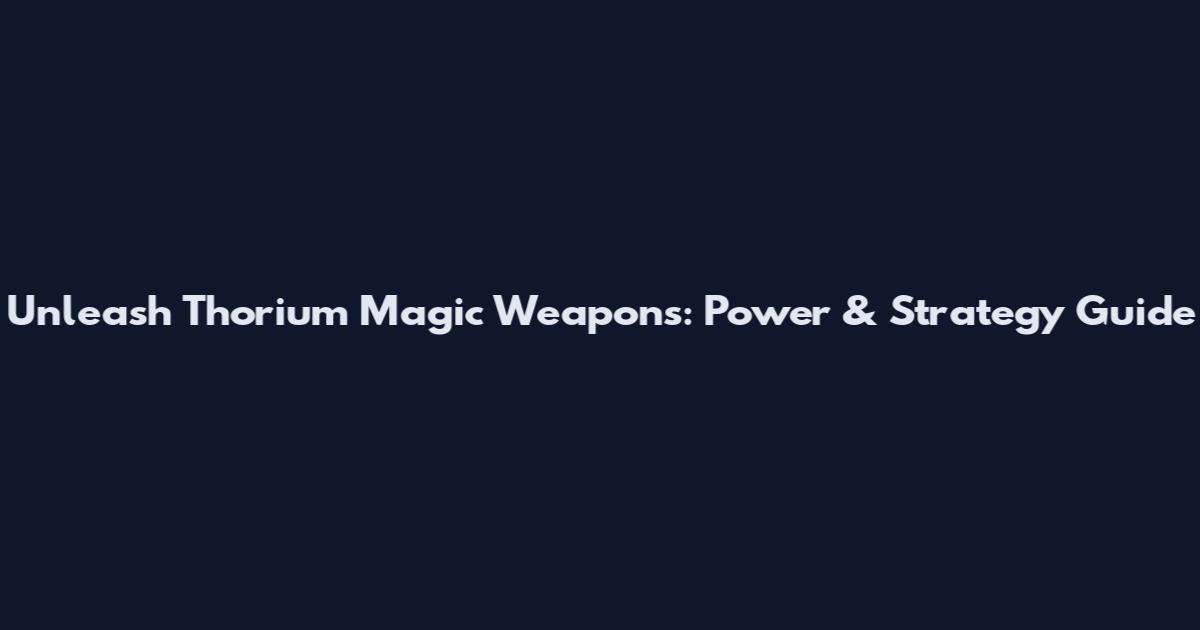 Unleash Thorium Magic Weapons: Power & Strategy Guide