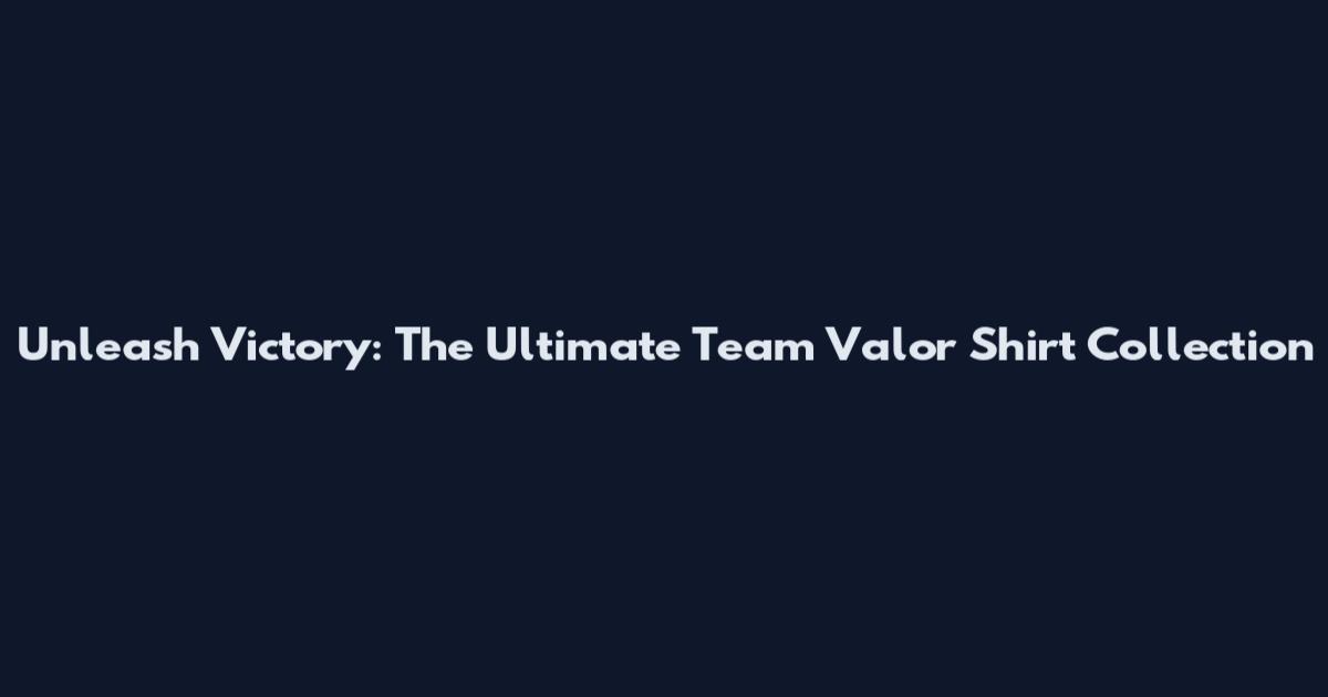 Unleash Victory: The Ultimate Team Valor Shirt Collection