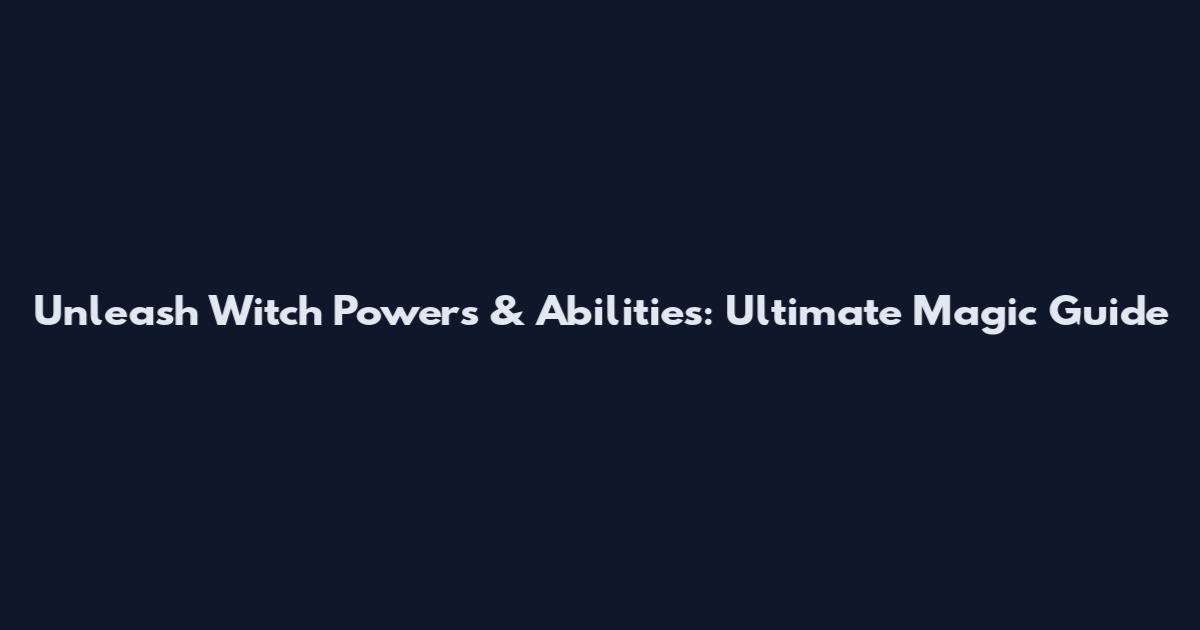 Unleash Witch Powers & Abilities: Ultimate Magic Guide