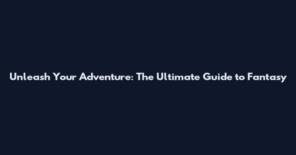 Unleash Your Adventure: The Ultimate Guide to Fantasy