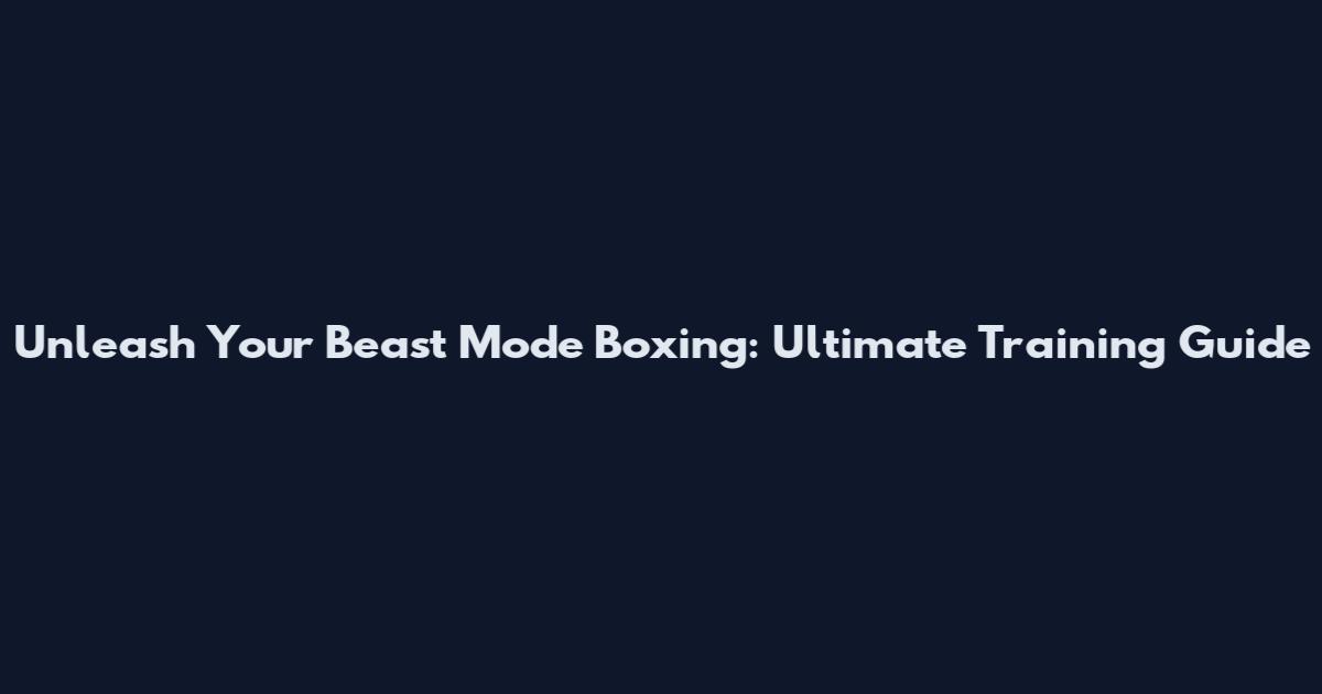 Unleash Your Beast Mode Boxing: Ultimate Training Guide