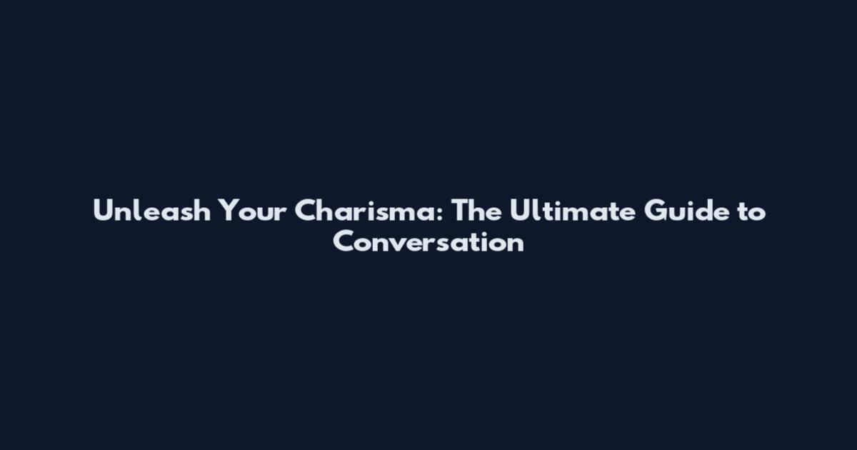 Unleash Your Charisma: The Ultimate Guide to Conversation