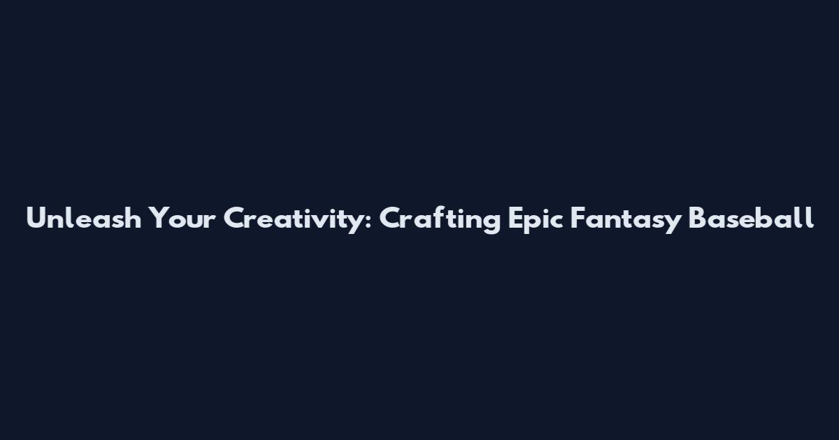 Unleash Your Creativity: Crafting Epic Fantasy Baseball