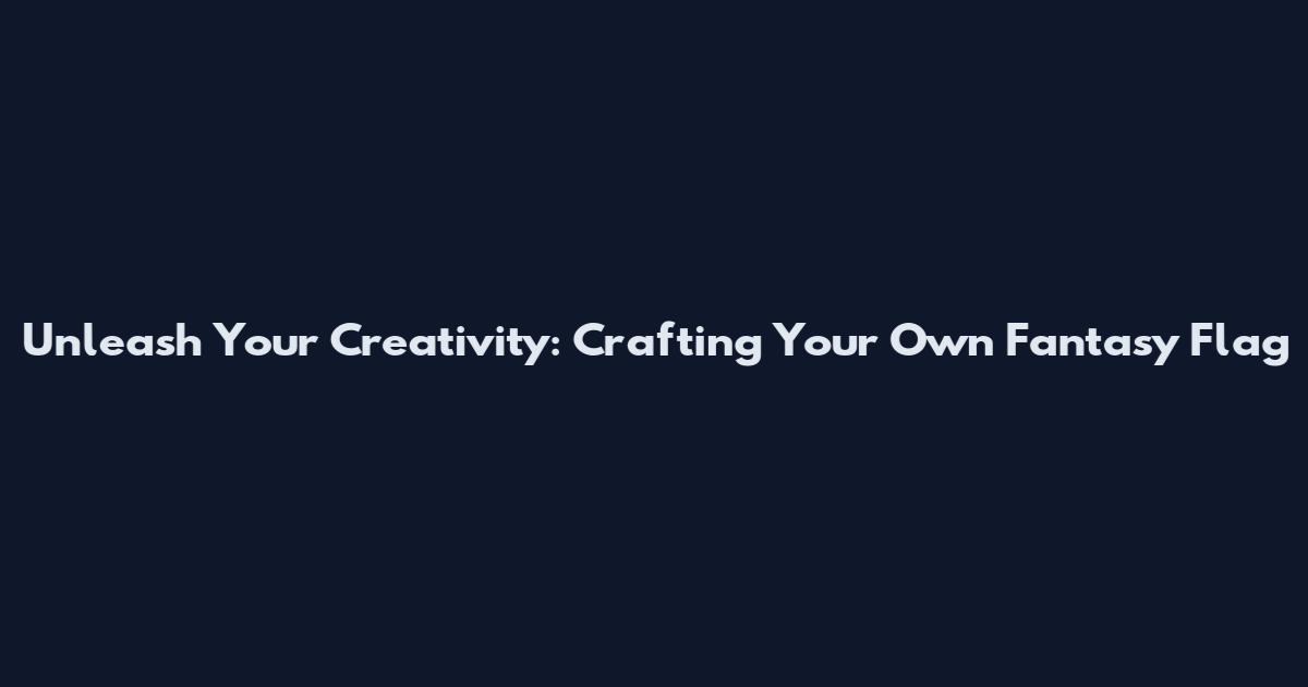 Unleash Your Creativity: Crafting Your Own Fantasy Flag