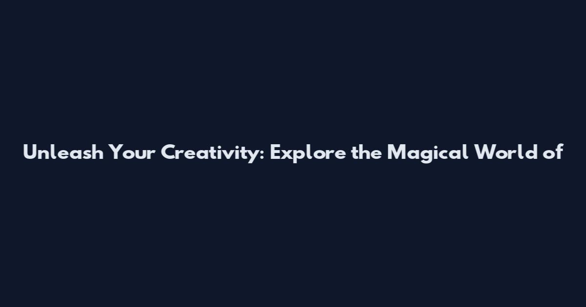 Unleash Your Creativity: Explore the Magical World of