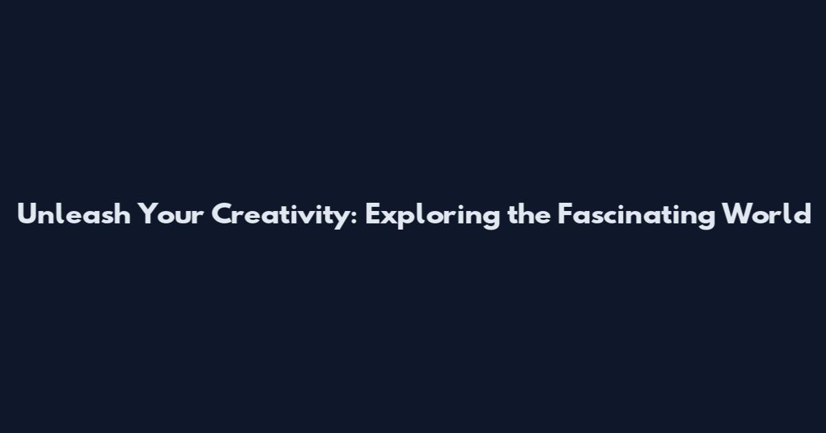 Unleash Your Creativity: Exploring the Fascinating World