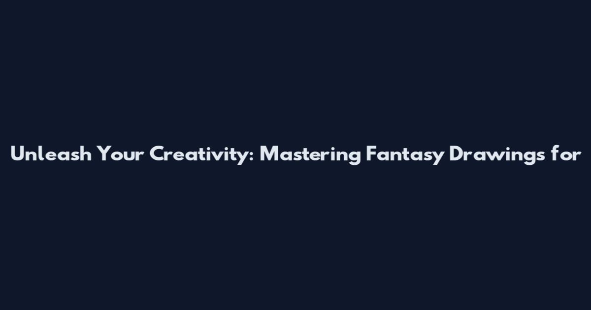 Unleash Your Creativity: Mastering Fantasy Drawings for