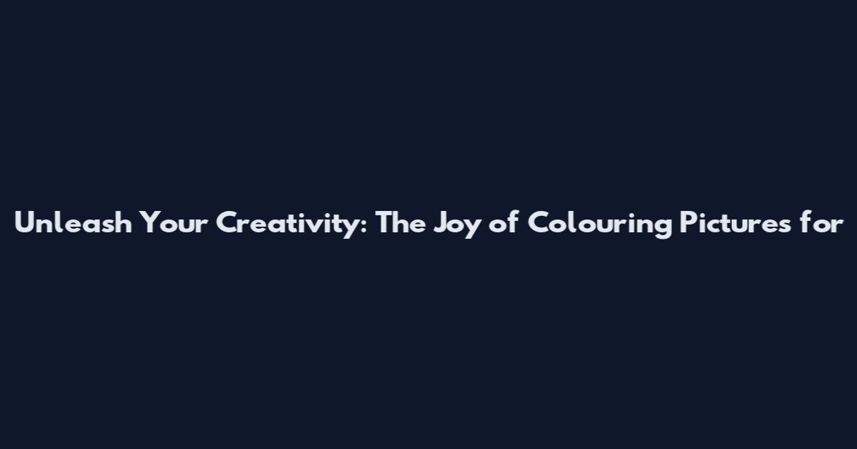 Unleash Your Creativity: The Joy of Colouring Pictures for
