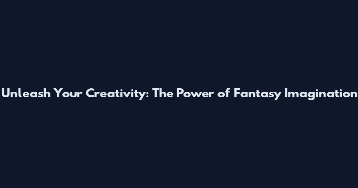 Unleash Your Creativity: The Power of Fantasy Imagination