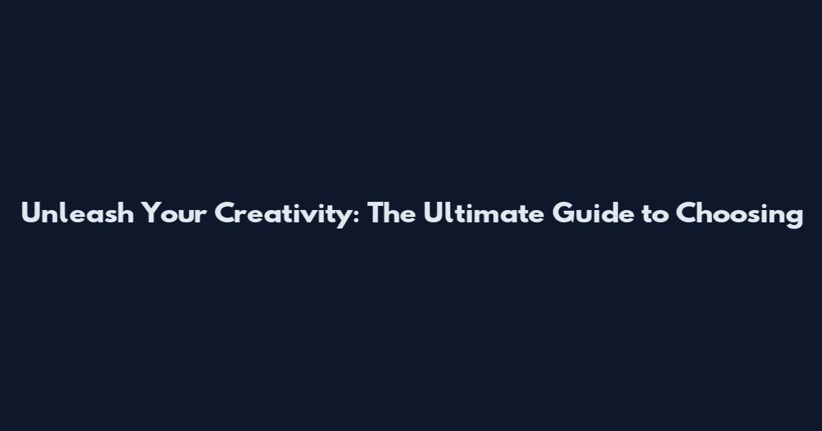 Unleash Your Creativity: The Ultimate Guide to Choosing