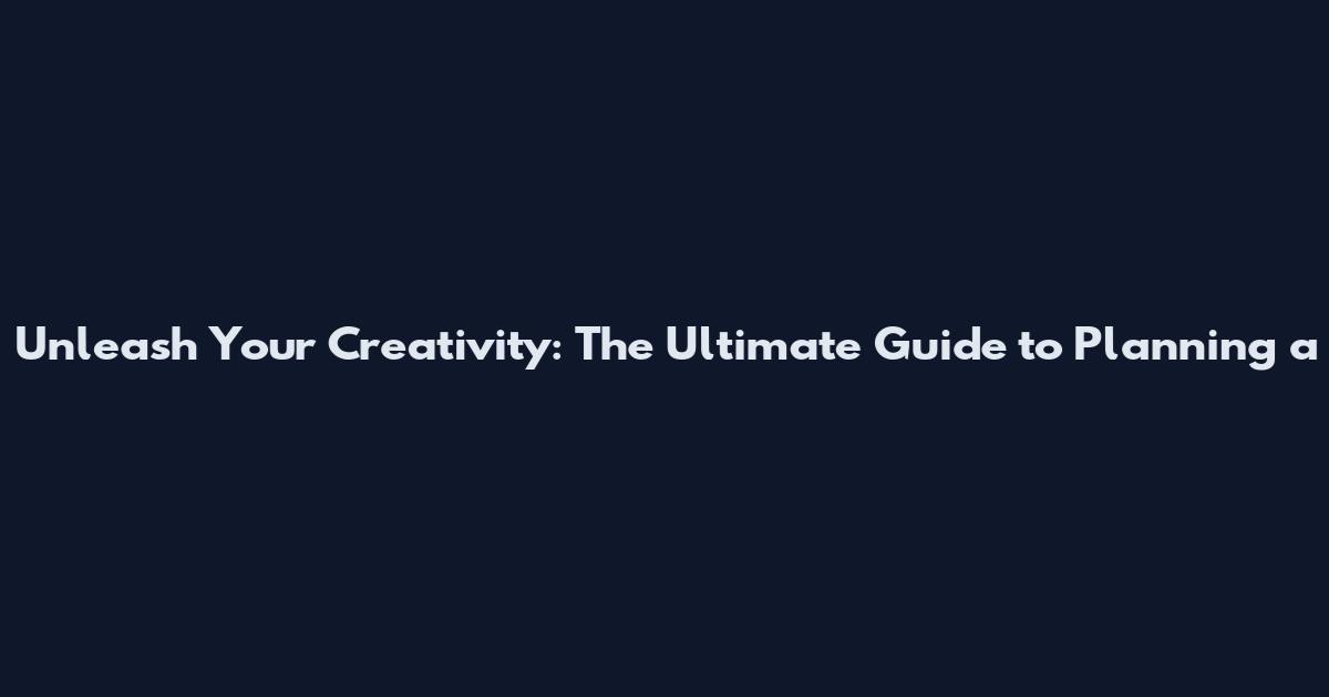 Unleash Your Creativity: The Ultimate Guide to Planning a