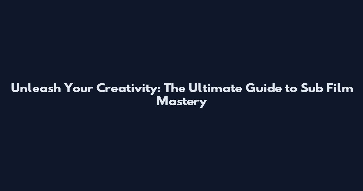 Unleash Your Creativity: The Ultimate Guide to Sub Film Mastery