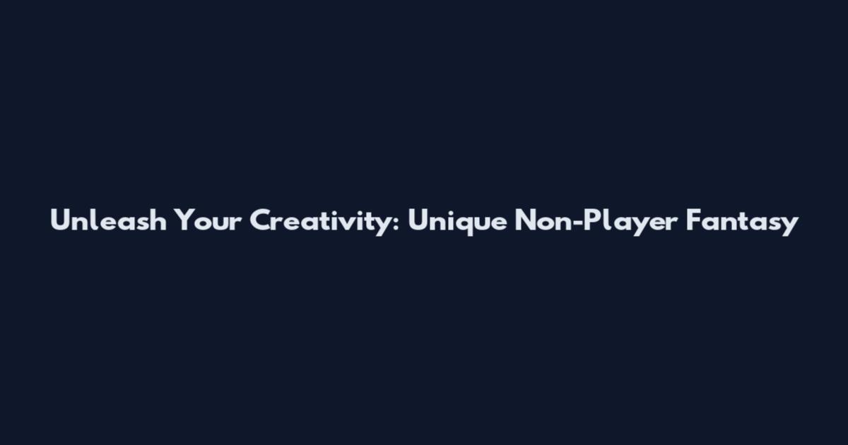 Unleash Your Creativity: Unique Non-Player Fantasy