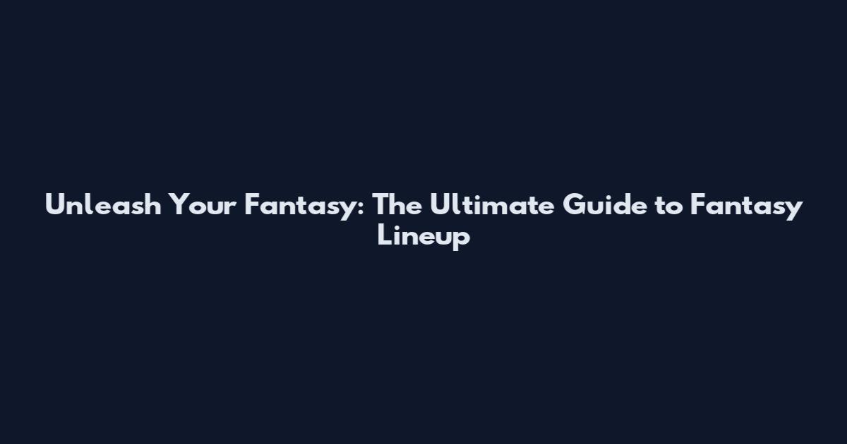 Unleash Your Fantasy: The Ultimate Guide to Fantasy Lineup