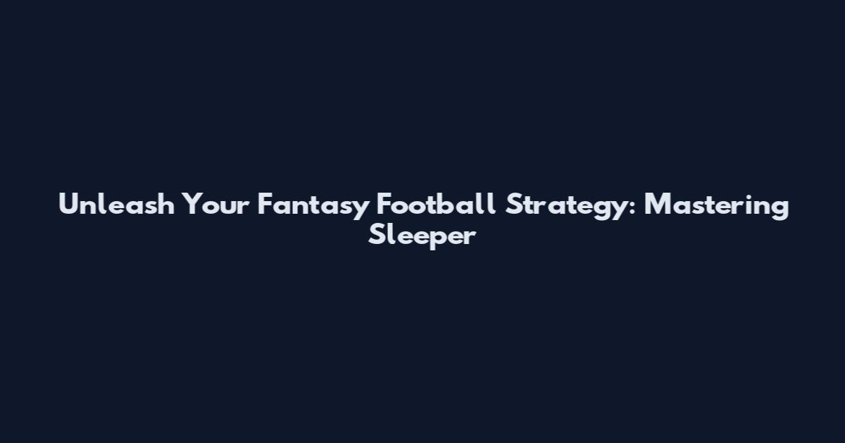 Unleash Your Fantasy Football Strategy: Mastering Sleeper