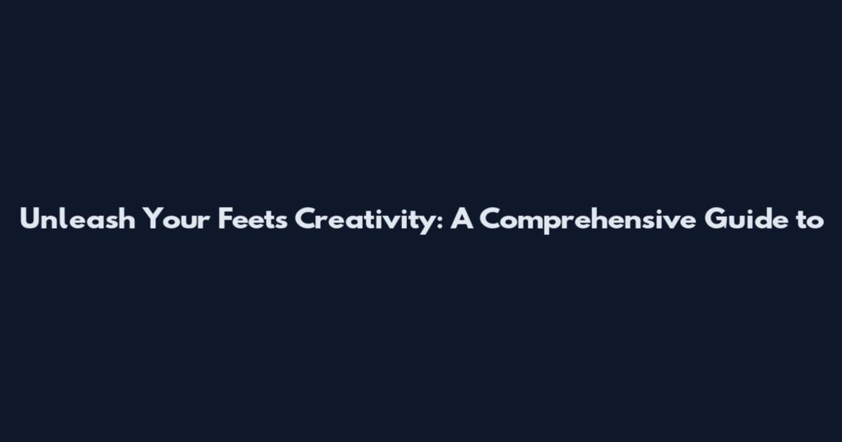 Unleash Your Feet's Creativity: A Comprehensive Guide to