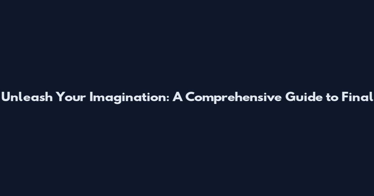 Unleash Your Imagination: A Comprehensive Guide to Final
