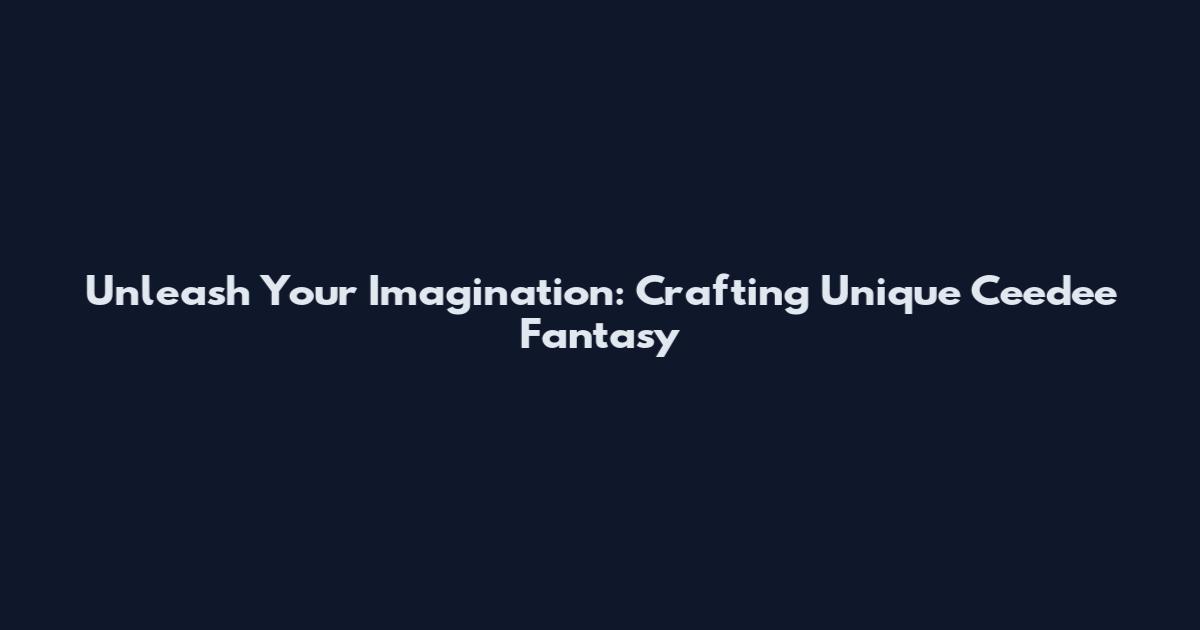 Unleash Your Imagination: Crafting Unique Ceedee Fantasy