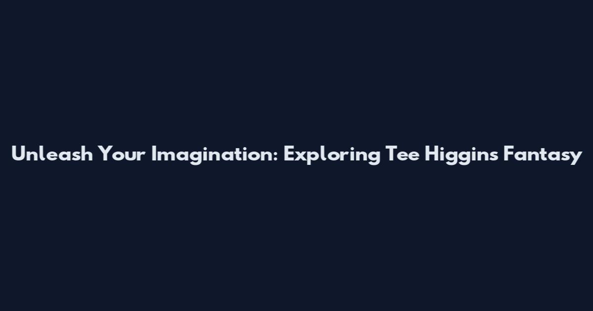 Unleash Your Imagination: Exploring Tee Higgins' Fantasy