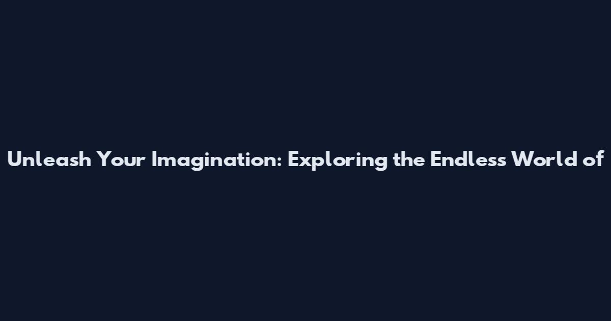 Unleash Your Imagination: Exploring the Endless World of