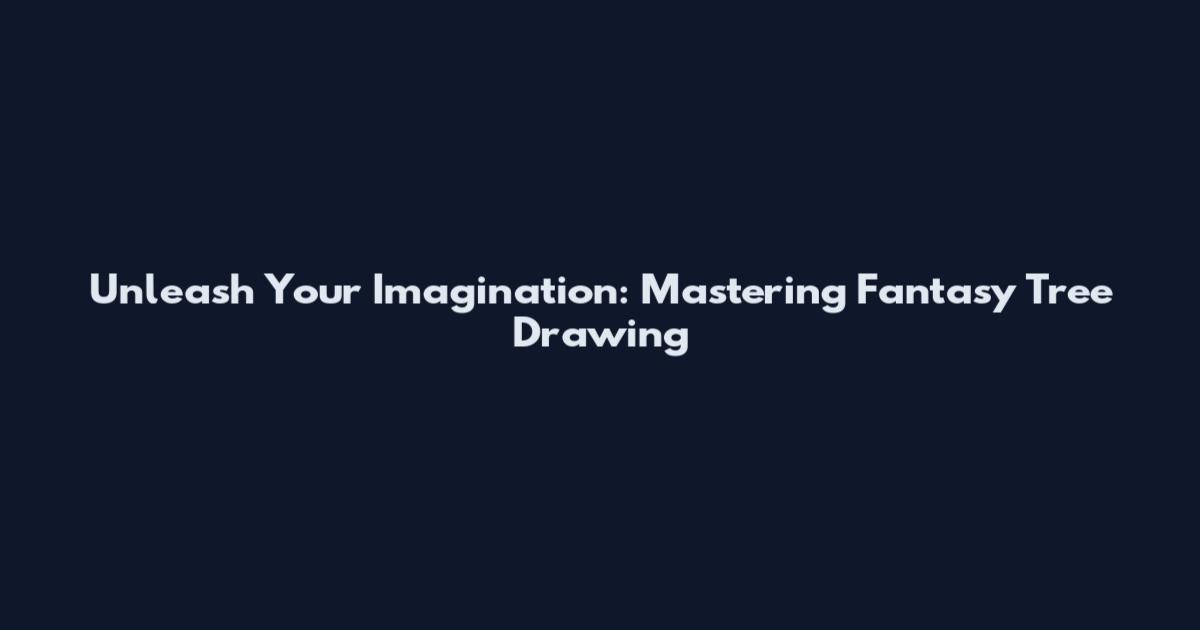 Unleash Your Imagination: Mastering Fantasy Tree Drawing