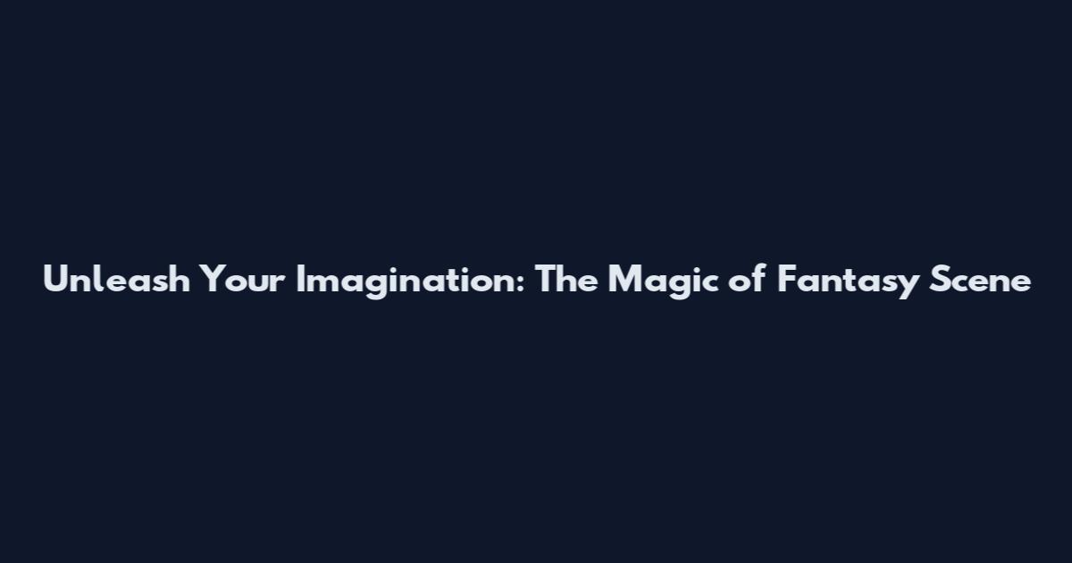 Unleash Your Imagination: The Magic of Fantasy Scene
