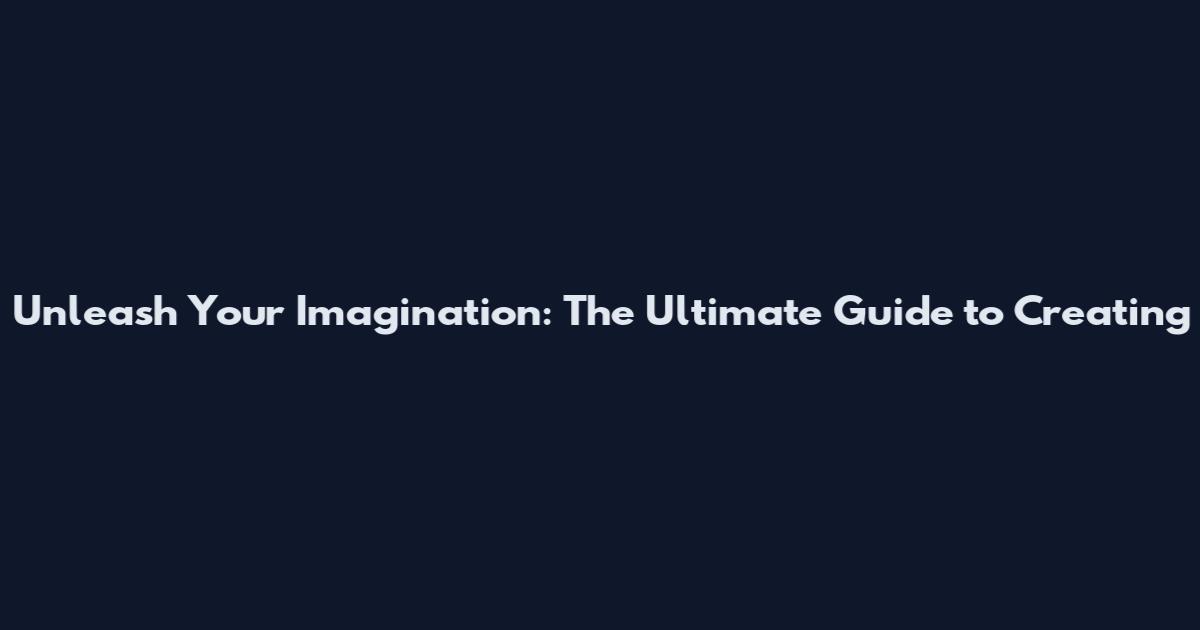 Unleash Your Imagination: The Ultimate Guide to Creating