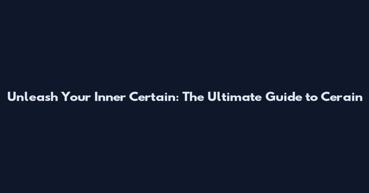 Unleash Your Inner Certain: The Ultimate Guide to Cerain