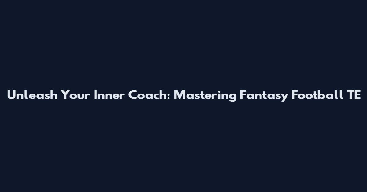 Unleash Your Inner Coach: Mastering Fantasy Football TE