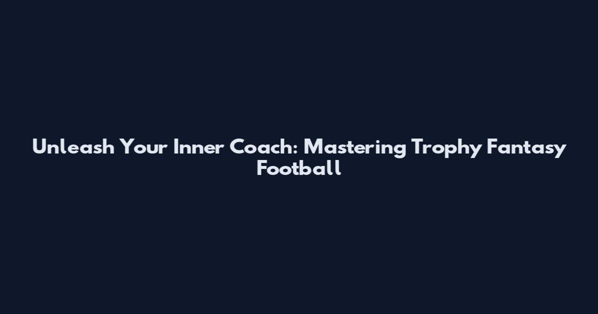 Unleash Your Inner Coach: Mastering Trophy Fantasy Football