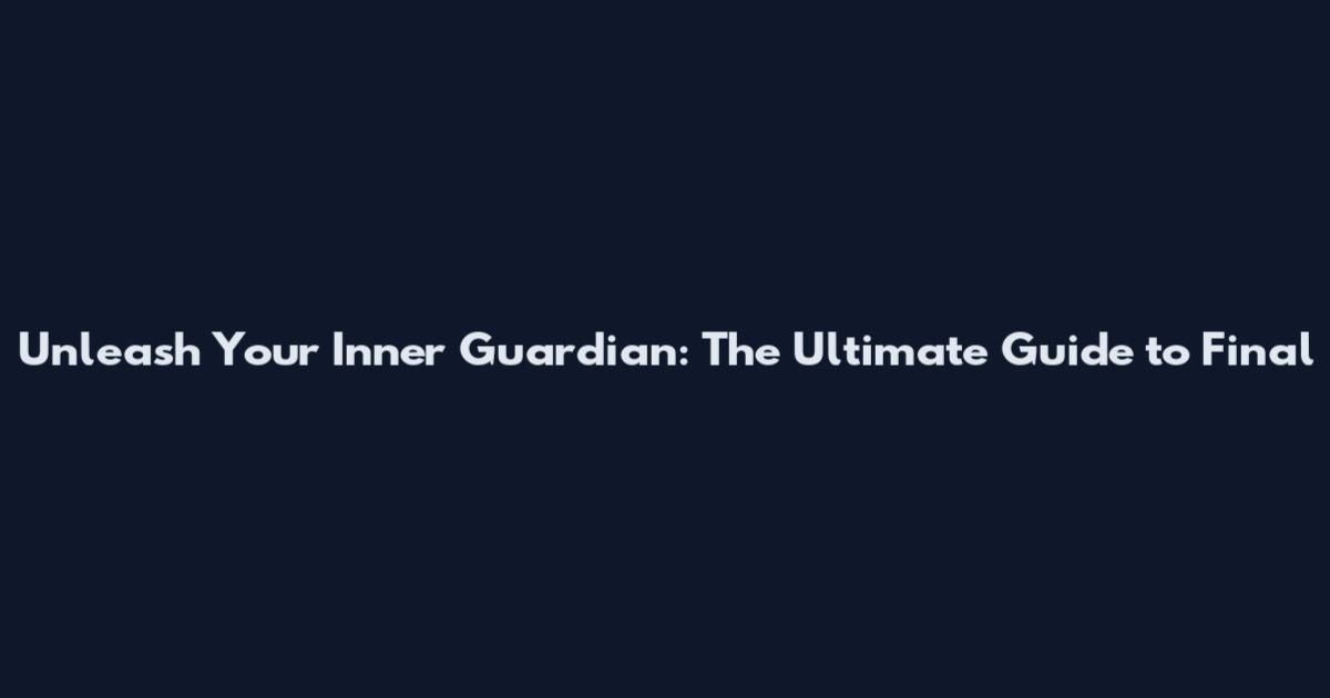 Unleash Your Inner Guardian: The Ultimate Guide to Final