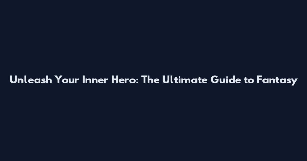 Unleash Your Inner Hero: The Ultimate Guide to Fantasy