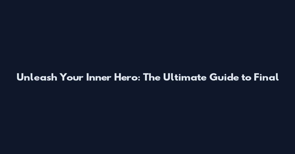 Unleash Your Inner Hero: The Ultimate Guide to Final