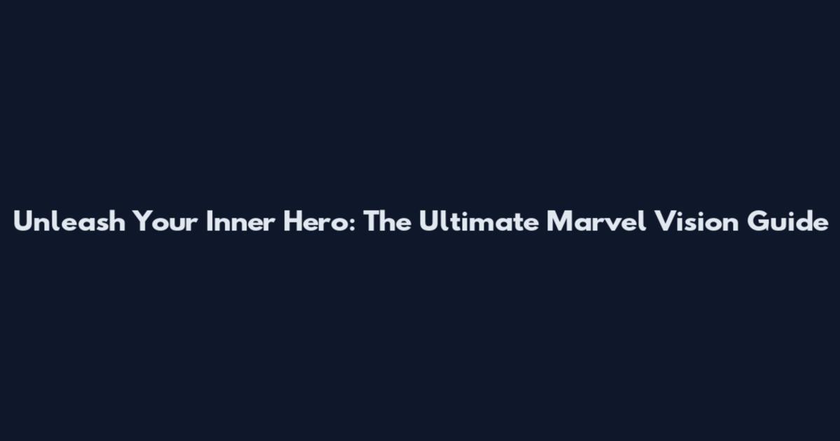 Unleash Your Inner Hero: The Ultimate Marvel Vision Guide