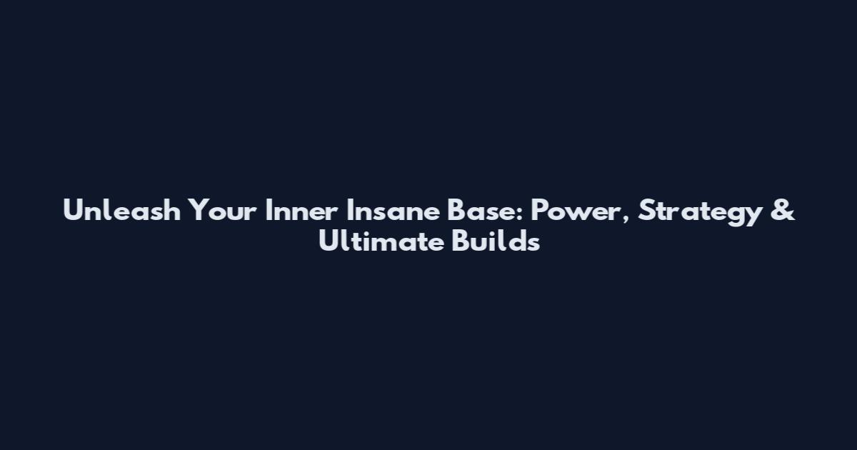 Unleash Your Inner Insane Base: Power, Strategy & Ultimate Builds