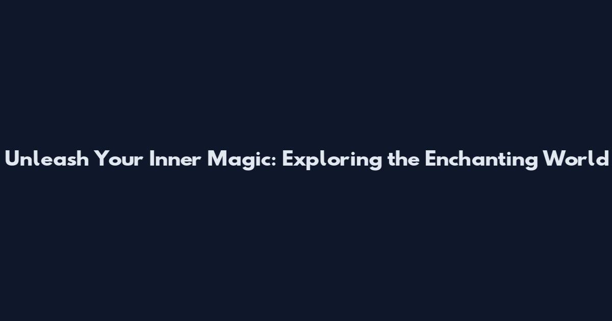 Unleash Your Inner Magic: Exploring the Enchanting World