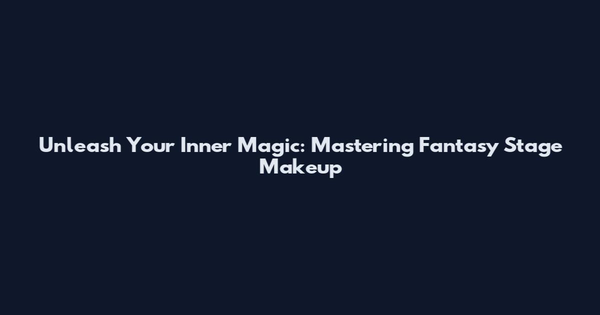 Unleash Your Inner Magic: Mastering Fantasy Stage Makeup
