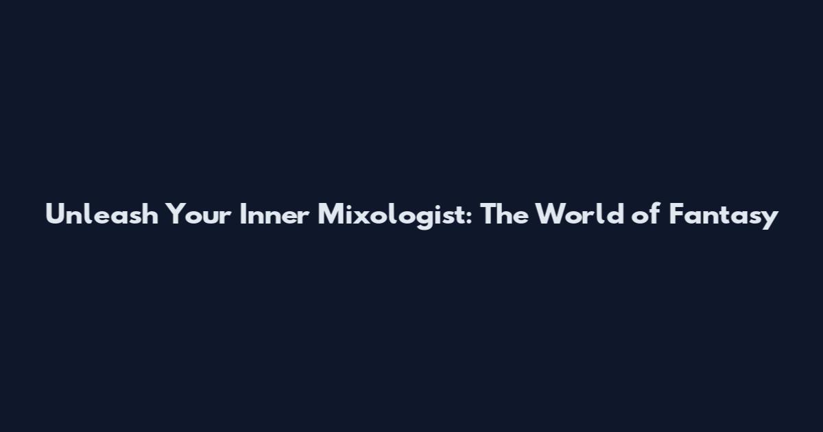 Unleash Your Inner Mixologist: The World of Fantasy