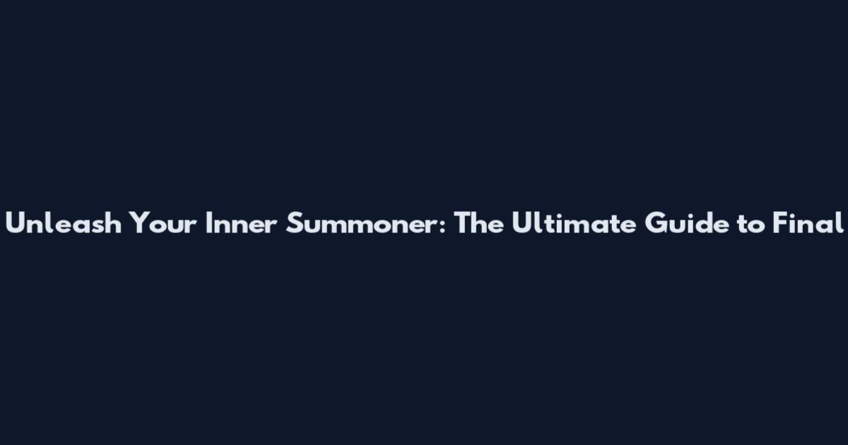 Unleash Your Inner Summoner: The Ultimate Guide to Final