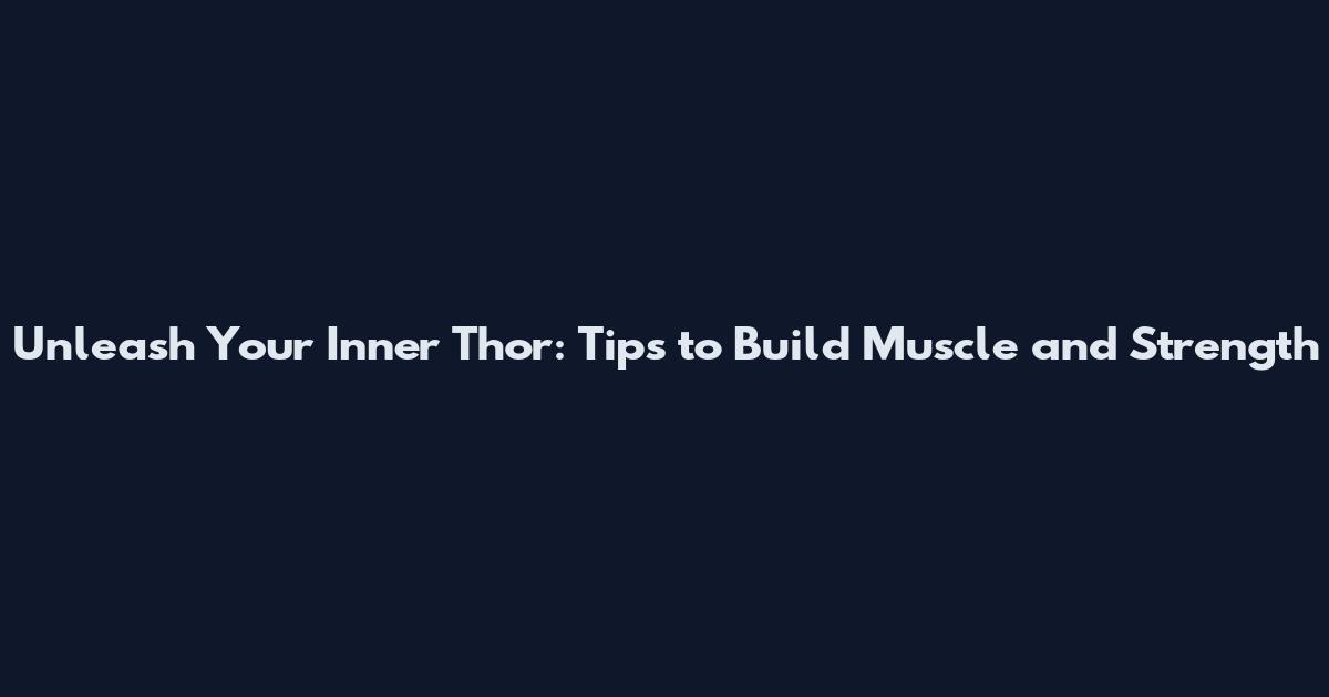 Unleash Your Inner Thor: Tips to Build Muscle and Strength