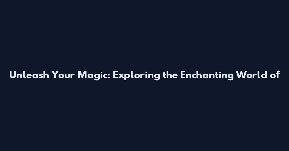 Unleash Your Magic: Exploring the Enchanting World of