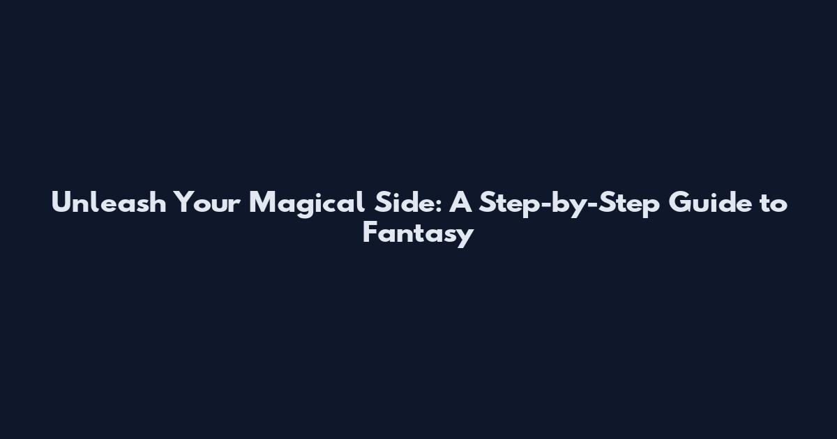 Unleash Your Magical Side: A Step-by-Step Guide to Fantasy